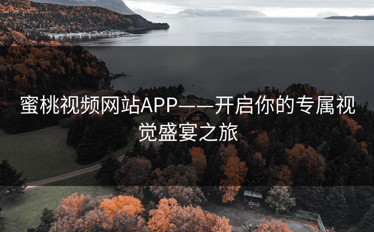 蜜桃视频网站APP——开启你的专属视觉盛宴之旅
