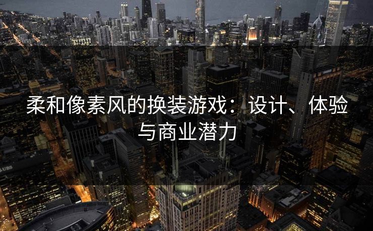 柔和像素风的换装游戏：设计、体验与商业潜力