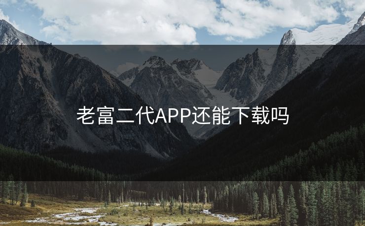 老富二代APP还能下载吗
