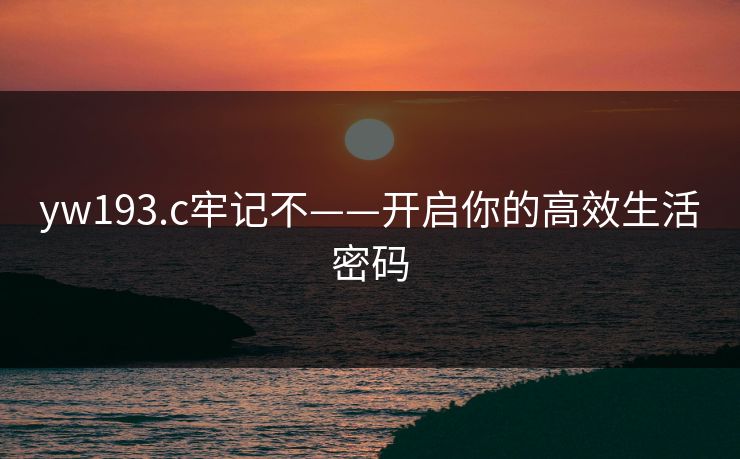 yw193.c牢记不——开启你的高效生活密码