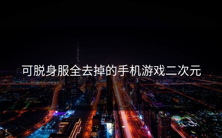 可脱身服全去掉的手机游戏二次元