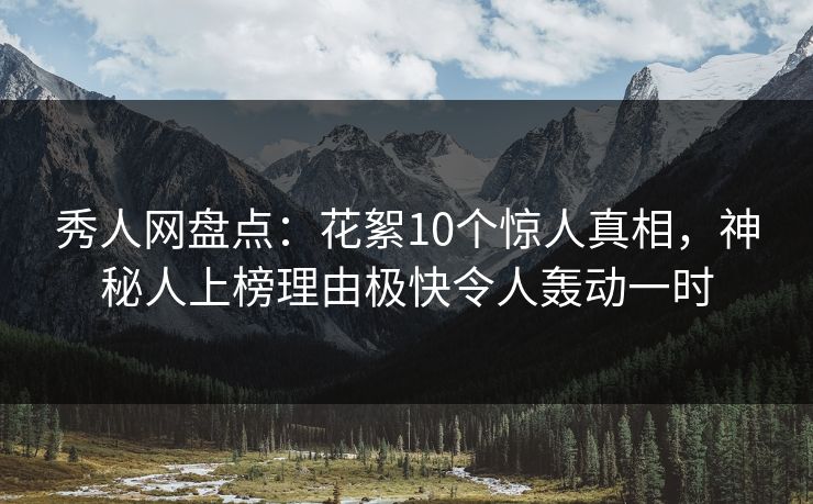 秀人网盘点:花絮10个惊人真相,神秘人上榜理由极快令人轰动一时 秀人网盘点:花絮10个惊人真相,神秘人上榜理由极快令人轰动一时