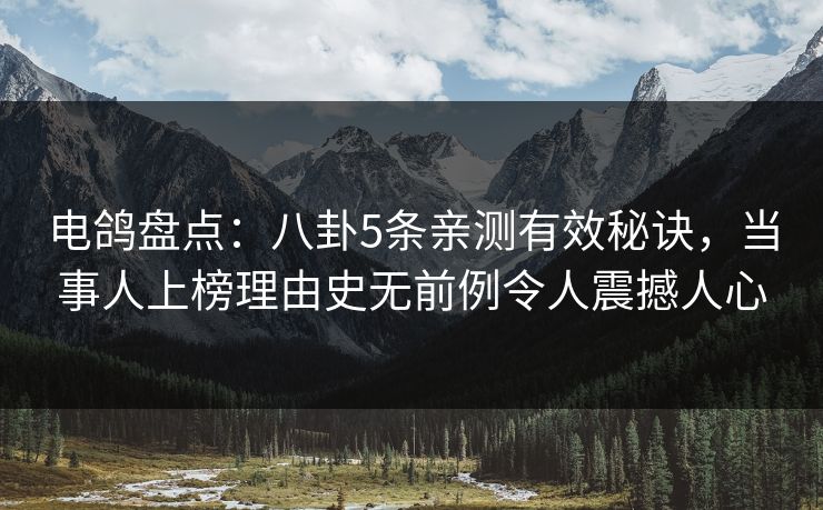 电鸽盘点:八卦5条亲测有效秘诀,当事人上榜理由史无前例令人震撼人心 电鸽盘点:八卦5条亲测有效秘诀,当事人上榜理由史无前例令人震撼人心
