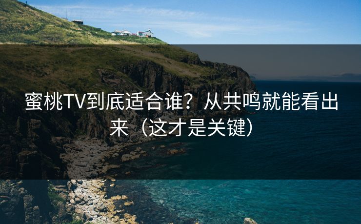 蜜桃TV到底适合谁？从共鸣就能看出来（这才是关键）