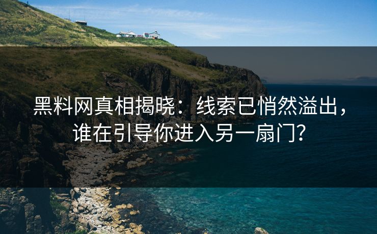黑料网真相揭晓：线索已悄然溢出，谁在引导你进入另一扇门？